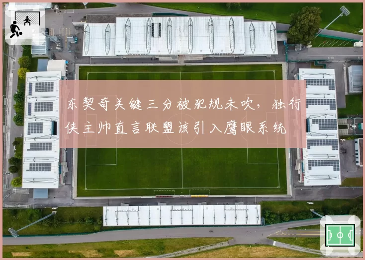 东契奇关键三分被犯规未吹，独行侠主帅直言联盟该引入鹰眼系统
