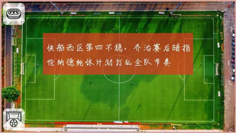 快船西区第四不稳，乔治赛后暗指伦纳德轮休计划打乱全队节奏