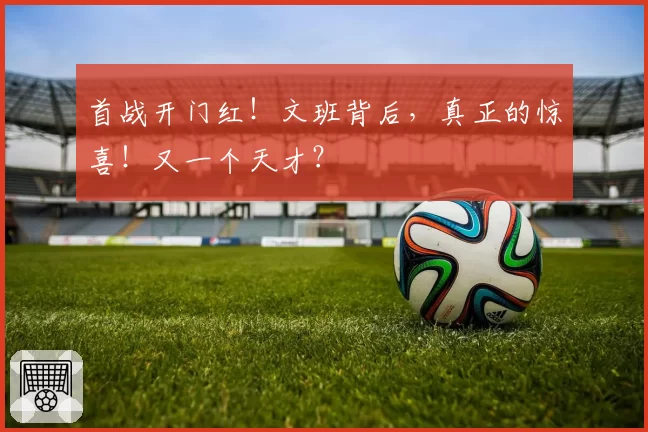 首战开门红！文班背后，真正的惊喜！又一个天才？