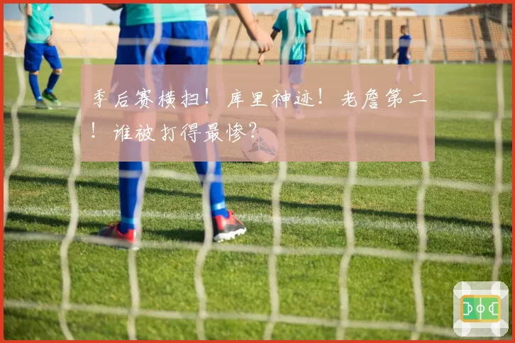 季后赛横扫！库里神迹！老詹第二！谁被打得最惨？