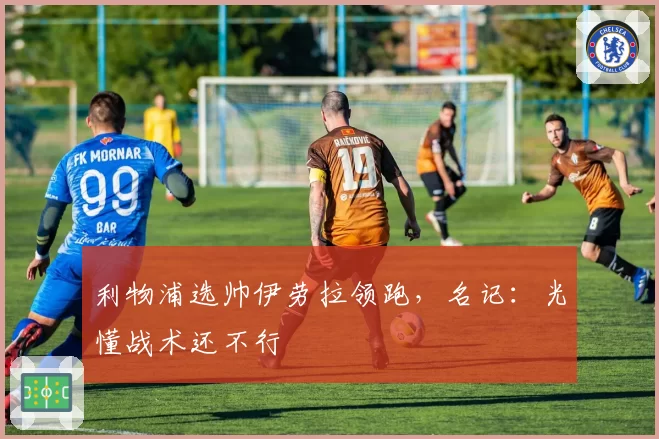 利物浦选帅伊劳拉领跑，名记：光懂战术还不行