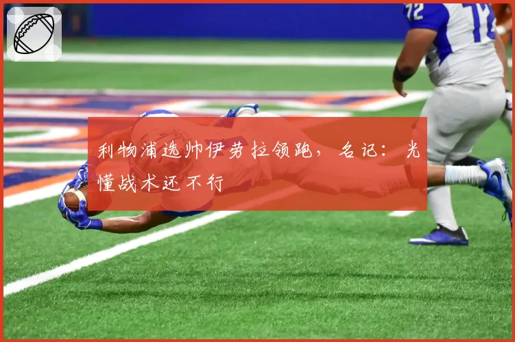 利物浦选帅伊劳拉领跑，名记：光懂战术还不行