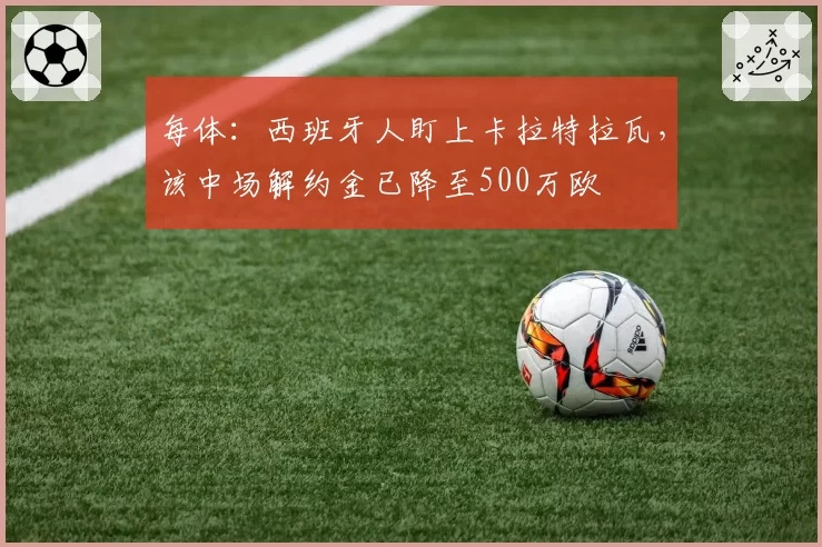 每体：西班牙人盯上卡拉特拉瓦，该中场解约金已降至500万欧