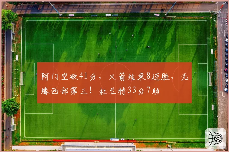 阿门空砍41分，火箭结束8连胜，无缘西部第三！杜兰特33分7助